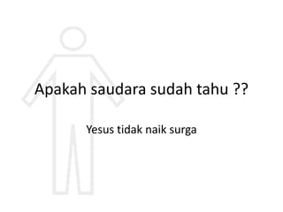 Apakah saudara sudah tahu ??
Yesus tidak naik surga
 