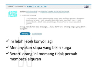 Ini lebih lebih konyol lagi
Menanyakan siapa yang bikin surga
Berarti orang ini memang tidak pernah
membaca alquran
 