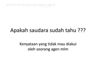 Apakah saudara sudah tahu ???
Kenyataan yang tidak mau diakui
oleh seorang agen mlm
 