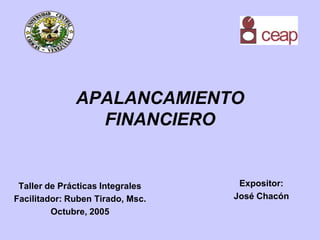 APALANCAMIENTO
FINANCIERO
Taller de Prácticas Integrales
Facilitador: Ruben Tirado, Msc.
Octubre, 2005
Expositor:
José Chacón
 