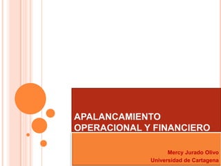 APALANCAMIENTO
OPERACIONAL Y FINANCIERO

                   Mercy Jurado Olivo
             Universidad de Cartagena
 