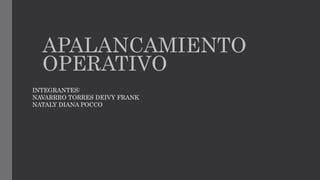 APALANCAMIENTO
OPERATIVO
INTEGRANTES:
NAVARRRO TORRES DEIVY FRANK
NATALY DIANA POCCO
 