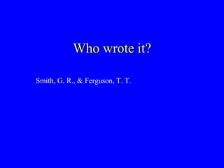 Who wrote it? 
Smith, G. R., & Ferguson, T. T. 
 