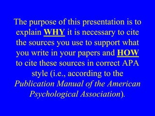 The purpose of this presentation is to 
explain WHY it is necessary to cite 
the sources you use to support what 
you writ...