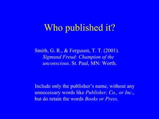 Who published it? 
Smith, G. R., & Ferguson, T. T. (2001). 
Sigmund Freud: Champion of the 
unconscious. St. Paul, MN: Wor...