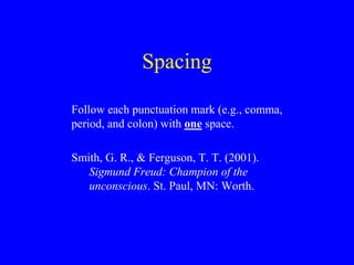 Spacing 
Follow each punctuation mark (e.g., comma, 
period, and colon) with one space. 
Smith, G. R., & Ferguson, T. T. (...