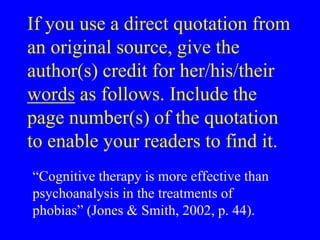 If you use a direct quotation from 
an original source, give the 
author(s) credit for her/his/their 
words as follows. In...