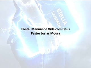 Fonte: Manual de Vida com Deus
Pastor Josias Moura
 