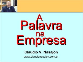 A
                          Palavra
                            na
                          Empresa
                              Claudio V. Nasajon
                              www.claudionasajon.com.br
    © Claudio Nasajon
(www.claudionasajon.com.br)
 
