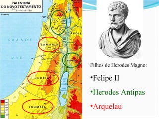Filhos de Herodes Magno:
•Felipe II
•Herodes Antipas
•Arquelau
 