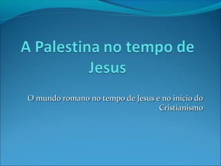 O mundo romano no tempo de Jesus e no início doO mundo romano no tempo de Jesus e no início do
CristianismoCristianismo
 