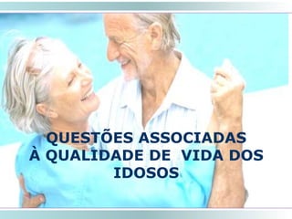 QUESTÕES ASSOCIADAS
À QUALIDADE DE VIDA DOS
IDOSOS
SMRLA
 