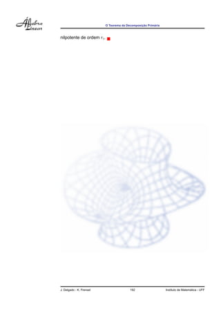 ¸˜      ´
                           O Teorema da Decomposicao Primaria



nilpotente de ordem ri .




J. Delgado - K. Frensel                   192                                     ´
                                                                Instituto de Matematica - UFF
 