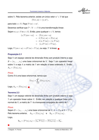 Funcionais Lineares e Adjuntos



sobre V. Pelo teorema anterior, existe um unico vetor w ∈ V tal que
                                          ´
                                      T (v), w = v, w ,
para todo v ∈ V. Faca T (w) = w .
                   ¸

Devemos veriﬁcar que T : V −→ V e uma transformacao linear.
                                ´               ¸˜
Sejam w, u ∈ V e c ∈ K. Entao, para qualquer v ∈ V, temos
                           ˜
                          v, T (cw + u)    = T (v), cw + u
                                           = c T (v), w + T (v), u
                                           = c v, T (w) + v, T (u)
                                           = v, cT (w) + T (u) .

                                              ´
Logo, T (cw + u) = cT (w) + T (u), ou seja, T e linear.


       ¸˜
Proposicao 2.1
                                   ˜
Seja V um espaco vetorial de dimensao ﬁnita com produto interno e seja
              ¸
B = {v1 , . . . , vn } uma base ortonormal de V. Seja T um operador linear
sobre V e seja A a matriz de T em relacao a base ordenada B. Entao,
                                      ¸˜ `                      ˜
Aij = T (vj ), vi .

Prova.
Como B e uma base ortonormal, temos que
       ´
                                              n
                                  T (vj ) =          T (vj ), vi vi .
                                              i=1

Logo, Aij = T (vj ), vi .

Teorema 2.3
                                   ˜
Seja V um espaco vetorial de dimensao ﬁnita com produto interno e seja
              ¸
                                 ˜          ¸˜
T um operador linear sobre V. Entao, em relacao a qualquer base orto-
                           ´
normal de V, a matriz de T e a transposta conjugada da matriz de T .

Prova.
Sejam B = {v1 , . . . , vn } uma base ortonormal de V, A = [T ]B e B = [T ]B .
Pelo teorema anterior,             Akj = T (vj ), vk         e     Bkj = T (vj ), vk .
Logo,
                 Bkj = T (vj ), vk = vk , T (vj ) = T (vk ), vj = Ajk .



J. Delgado - K. Frensel                             291                                    ´
                                                                         Instituto de Matematica - UFF
 
