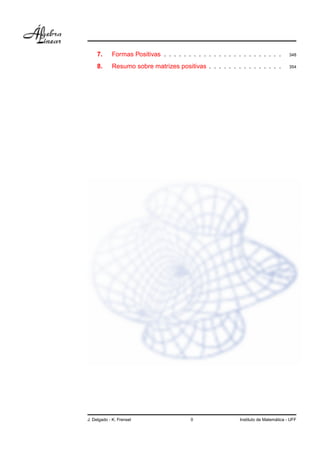 7.     Formas Positivas . . . . . . . . . . . . . . . . . . . . . . . .         348

     8.     Resumo sobre matrizes positivas . . . . . . . . . . . . . . .            354




J. Delgado - K. Frensel                  0                                    ´
                                                            Instituto de Matematica - UFF
 