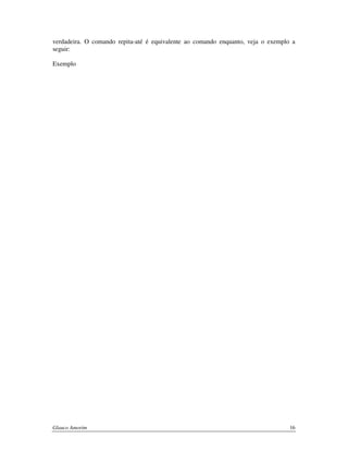 verdadeira. O comando repita-até é equivalente ao comando enquanto, veja o exemplo a
seguir:
Exemplo

Glauco Amorim

16

 