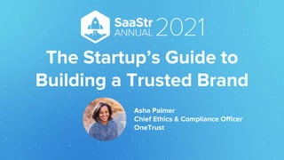The Startup’s Guide to
Building a Trusted Brand
Asha Palmer
Chief Ethics & Compliance Officer
OneTrust
 