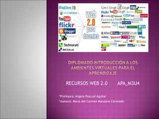 RECURSOS WEB 2.0 APA_M3U4
*Profesora: Angela Pascual Aguilar
*Asesora: María del Carmen Manzano Coronado
 