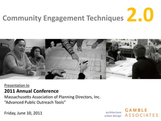 Community Engagement Techniques
Presentation to
2011 Annual Conference
Massachusetts Association of Planning Directors, Inc.
“Advanced Public Outreach Tools”
Friday, June 10, 2011
2.0
 