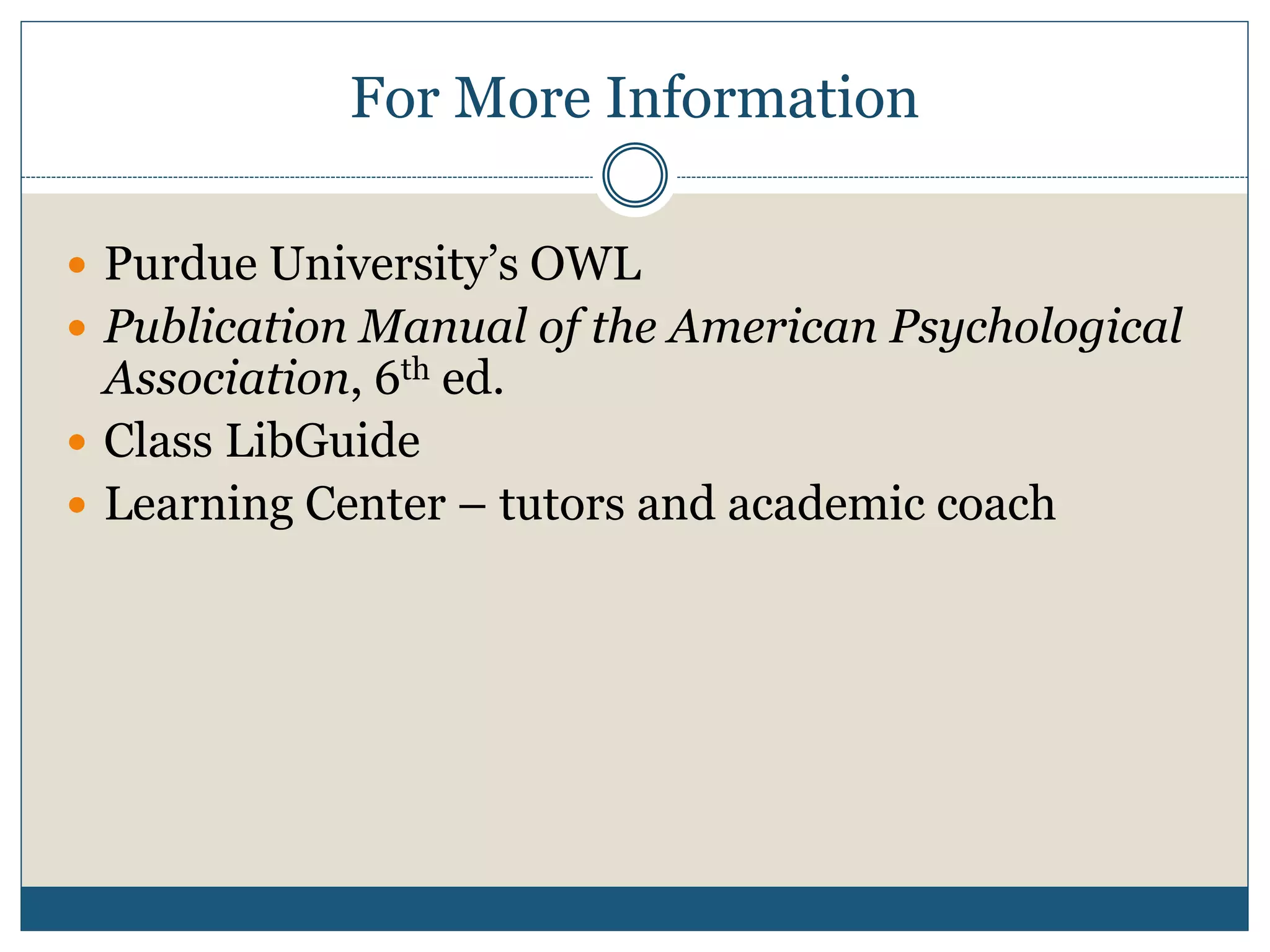For More Information
 Purdue University’s OWL
 Publication Manual of the American Psychological
Association, 6th ed.
 Class LibGuide
 Learning Center – tutors and academic coach
 