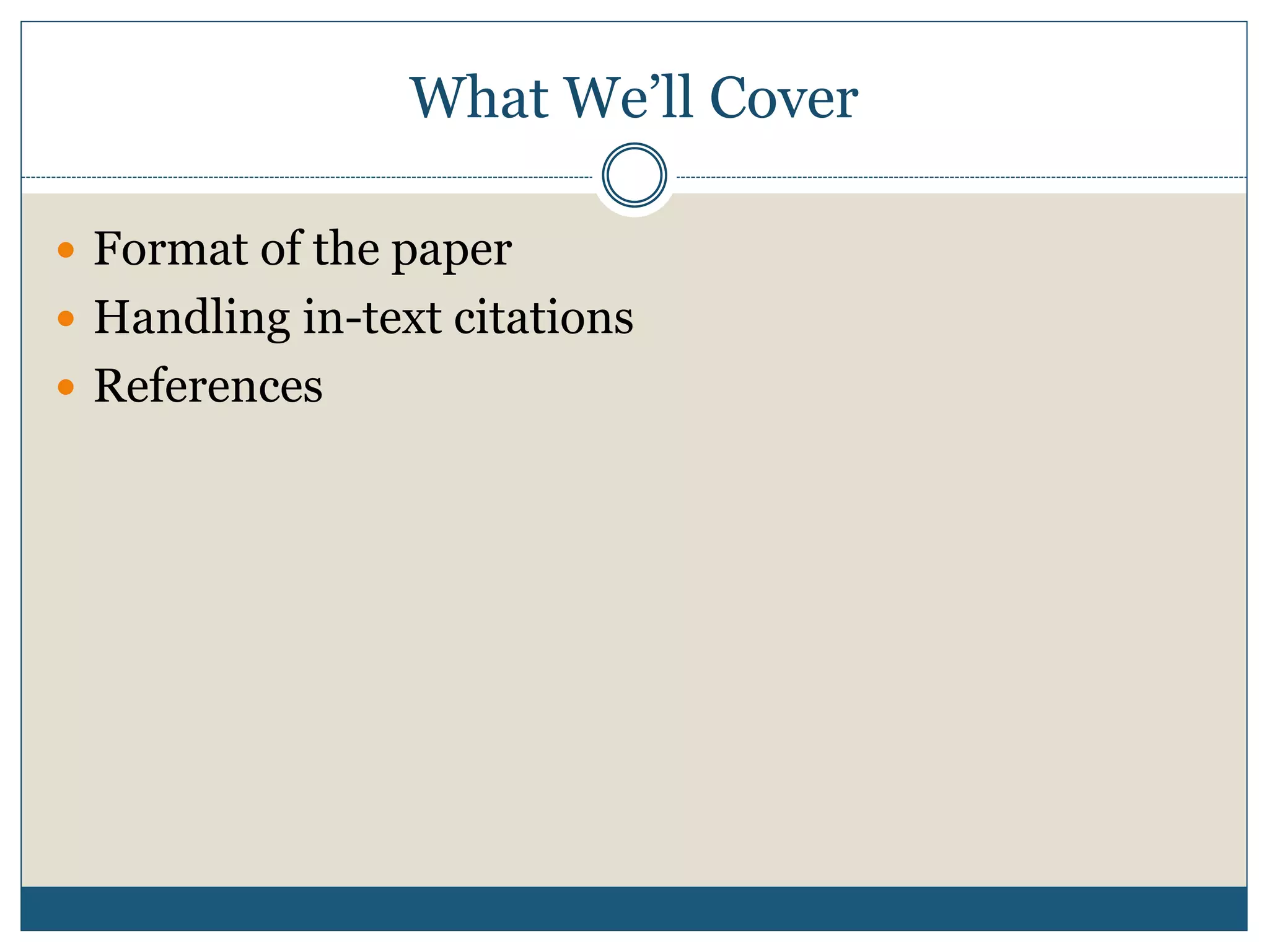 What We’ll Cover
 Format of the paper
 Handling in-text citations
 References
 