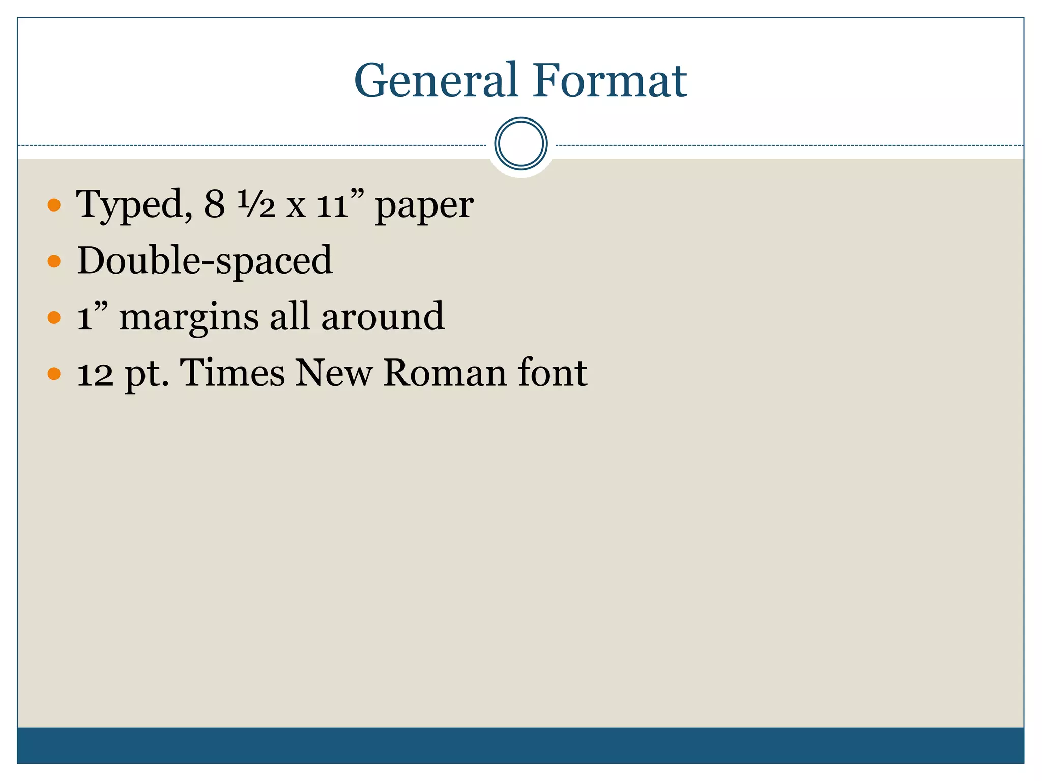 General Format
 Typed, 8 ½ x 11” paper
 Double-spaced
 1” margins all around
 12 pt. Times New Roman font
 