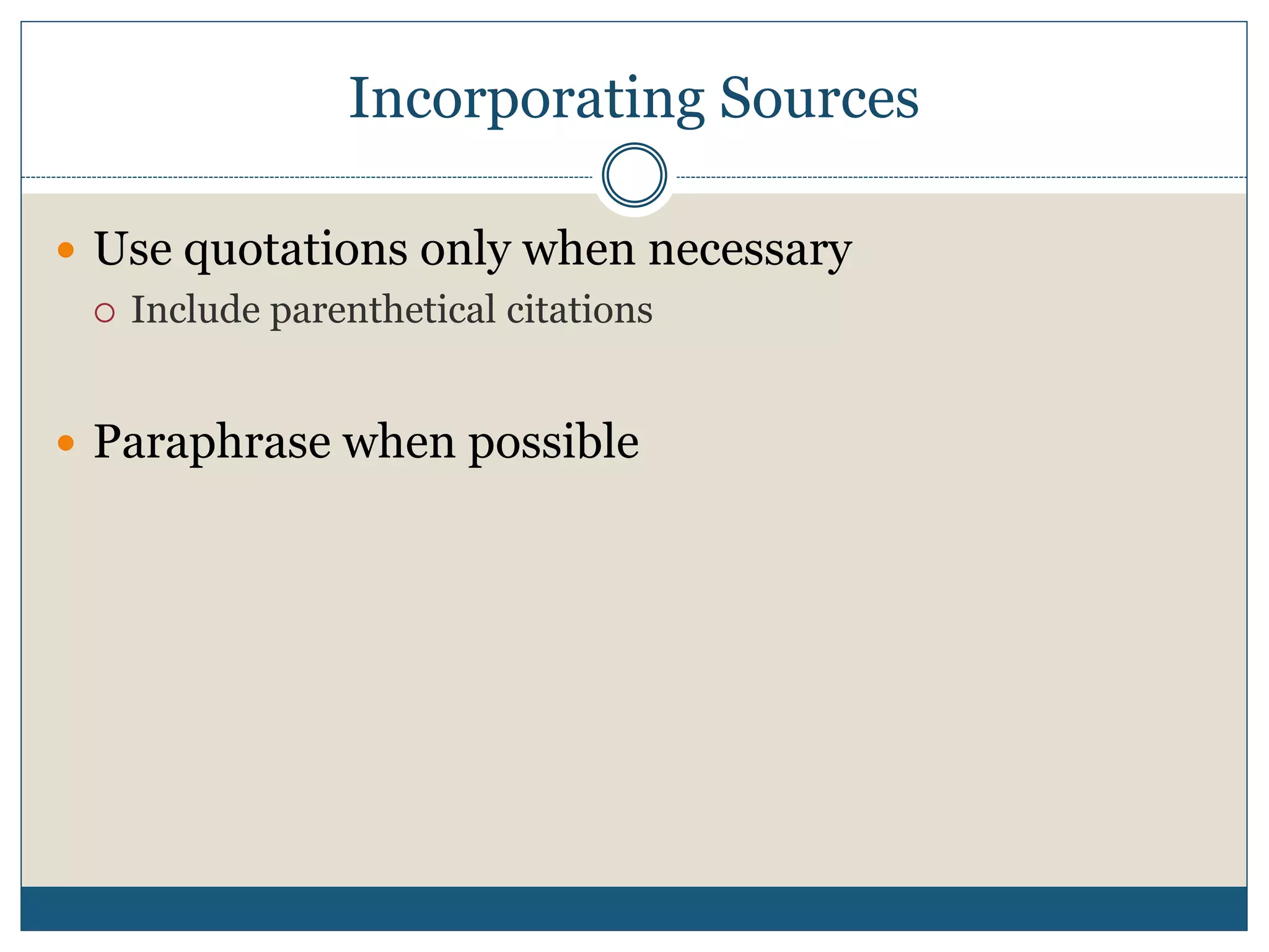 Incorporating Sources
 Use quotations only when necessary
 Include parenthetical citations
 Paraphrase when possible
 
