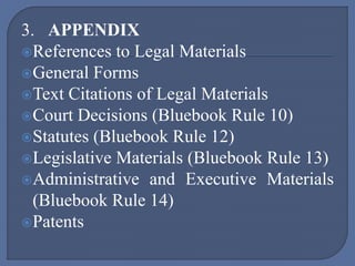 3. APPENDIX
References to Legal Materials
General Forms
Text Citations of Legal Materials
Court Decisions (Bluebook Rule 10)
Statutes (Bluebook Rule 12)
Legislative Materials (Bluebook Rule 13)
Administrative and Executive Materials
(Bluebook Rule 14)
Patents
 