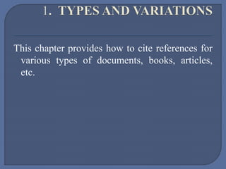 This chapter provides how to cite references for
various types of documents, books, articles,
etc.
 
