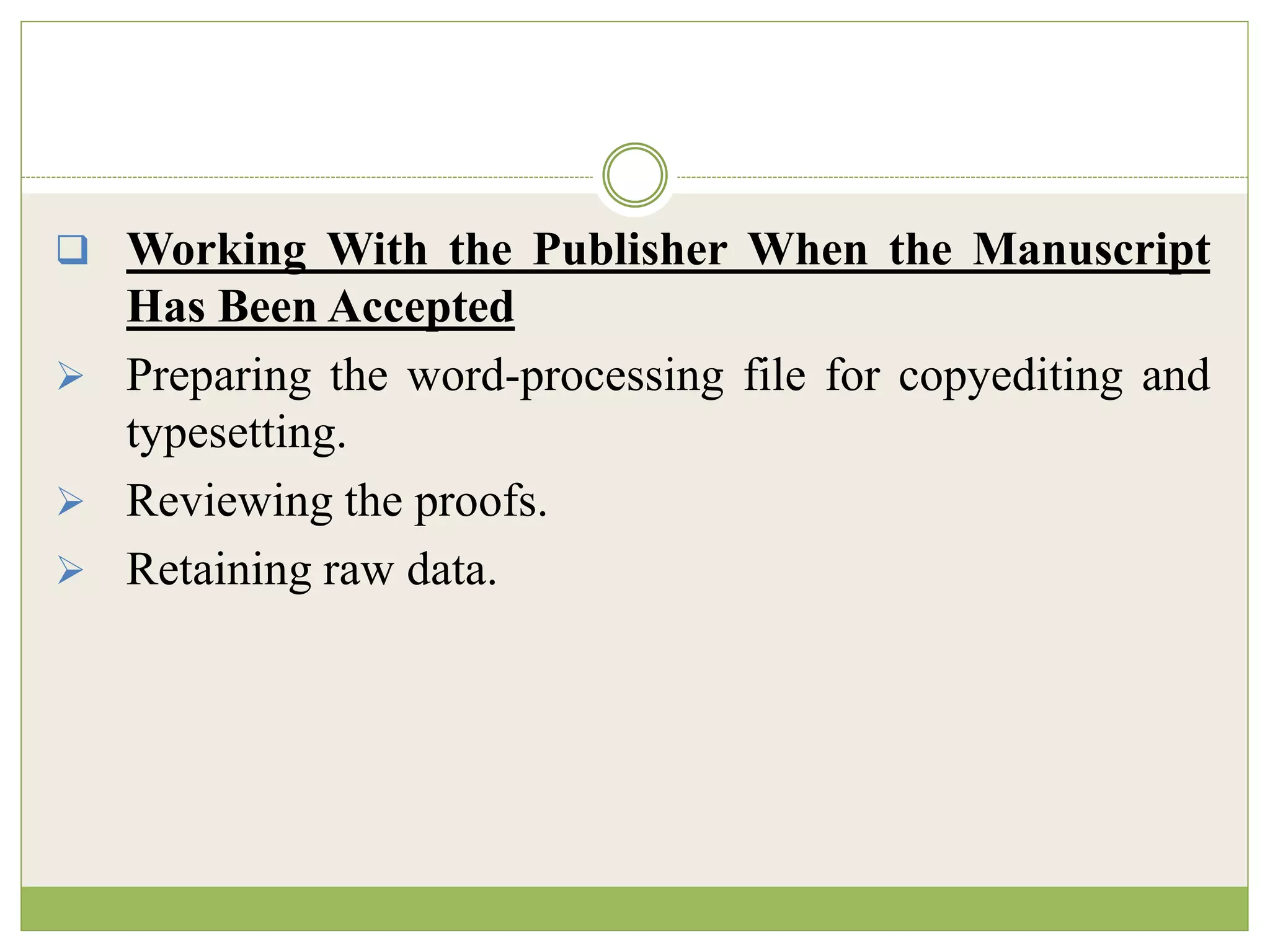  Working With the Publisher When the Manuscript
Has Been Accepted
 Preparing the word-processing file for copyediting and
typesetting.
 Reviewing the proofs.
 Retaining raw data.
 