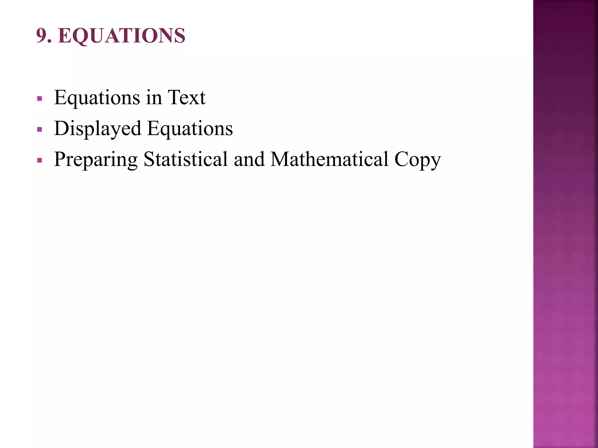 9. EQUATIONS
 Equations in Text
 Displayed Equations
 Preparing Statistical and Mathematical Copy
 
