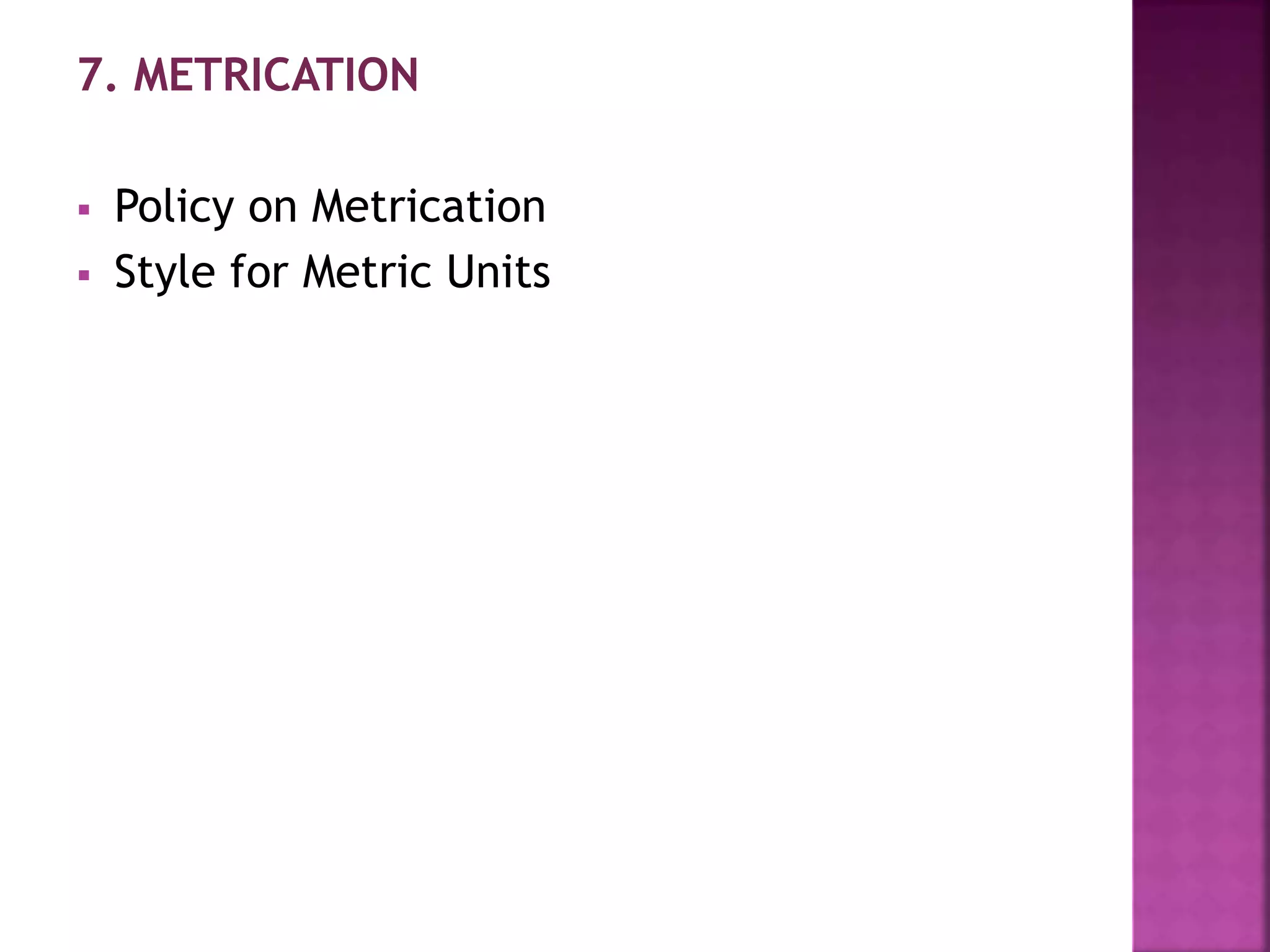 7. METRICATION
 Policy on Metrication
 Style for Metric Units
 