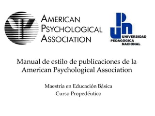 Manual de estilo de publicaciones de la
 American Psychological Association

         Maestría en Educación Básica
            Curso Propedéutico
 