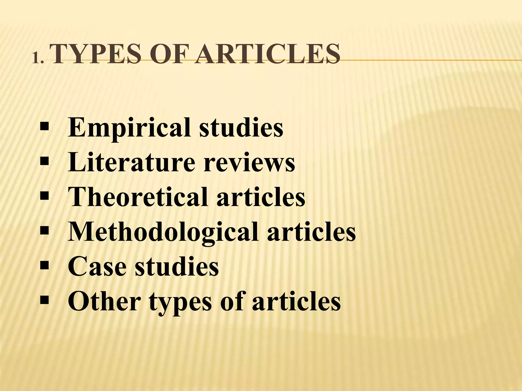 1. TYPES OF ARTICLES
 Empirical studies
 Literature reviews
 Theoretical articles
 Methodological articles
 Case studies
 Other types of articles
 