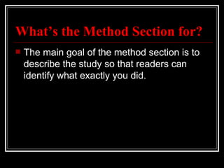 What’s the Method Section for?
   The main goal of the method section is to
    describe the study so that readers can
    identify what exactly you did.
 