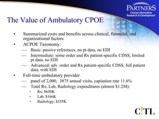 The Value of Ambulatory CPOE <ul><li>Summarized costs and benefits across clinical, financial, and organizational factors ...