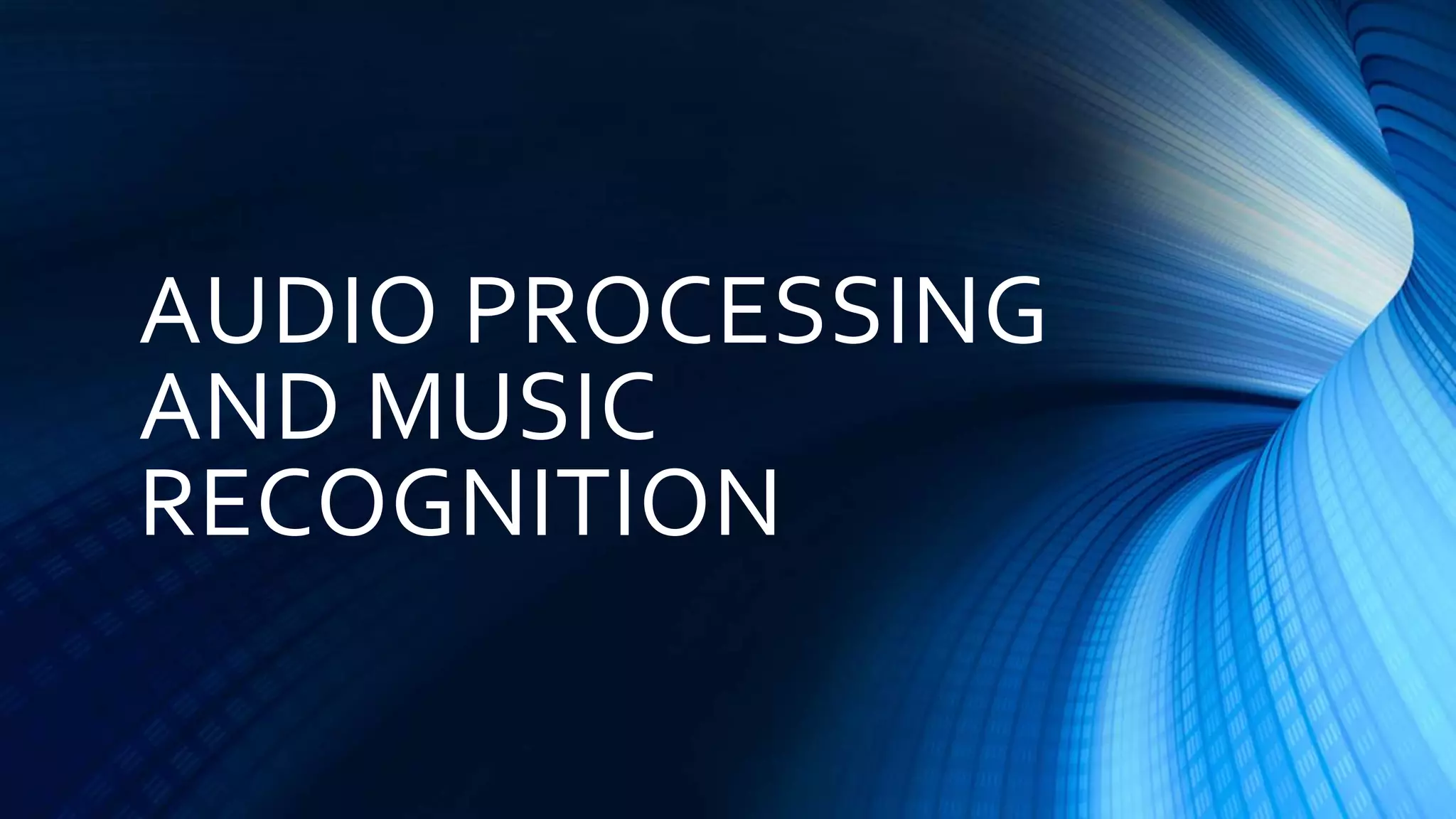 AUDIO PROCESSING
AND MUSIC
RECOGNITION
 