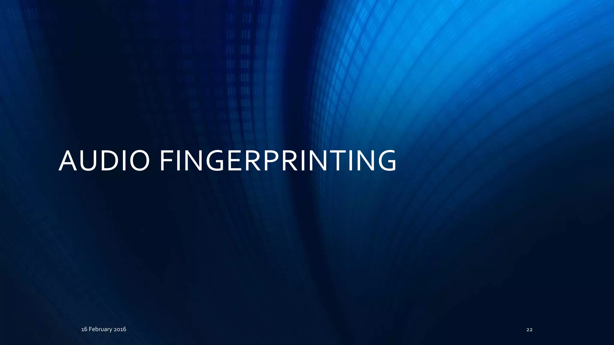 AUDIO FINGERPRINTING
16 February 2016 22
 
