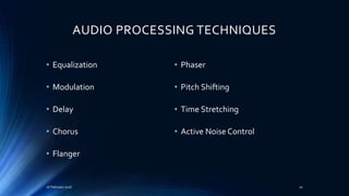 AUDIO PROCESSING TECHNIQUES
• Equalization
• Modulation
• Delay
• Chorus
• Flanger
• Phaser
• Pitch Shifting
• Time Stretching
• Active Noise Control
16 February 2016 20
 