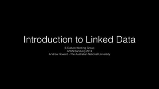 Introduction to Linked Data
E-Culture Working Group
APAN Bandung 2014
Andrew Howard - The Australian National University

 