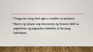 • Tinagurian itong dark ages o madilim na panahon.
• Nasira ng tuluyan ang ekonomiya ng Greece dahil sa
pagkahinto ng pagsasaka, kalakalan at iba pang
kabuhayan.
 