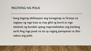 PAGTATAG NG POLIS
• Isang bagong sibilisasyon ang lumaganap sa Gresya na
nagtayo ng mga kuta sa may gilid ng burol at mga
taluktok ng bundok upang maprotektahan ang kanilang
sarili.Ang mga pook na ito ay naging pamayanan at dito
nabuo ang polis.
 