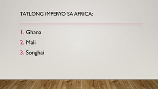 TATLONG IMPERYO SA AFRICA:
1. Ghana
2. Mali
3. Songhai
 