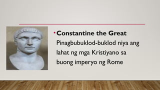 •Constantine the Great
Pinagbubuklod-buklod niya ang
lahat ng mga Kristiyano sa
buong imperyo ng Rome
 