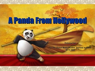 A Panda From Hollywood Huiyong Fan For The Global Media Studies’ Seminar at SOAS 19.10.2009 