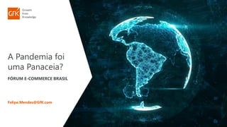 A Pandemia foi
uma Panaceia?
FÓRUM E-COMMERCE BRASIL
Felipe.Mendes@GfK.com
 
