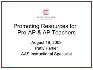 Promoting Resources for  Pre-AP & AP Teachers August 19, 2009 Patty Parker AAS Instructional Specialist 