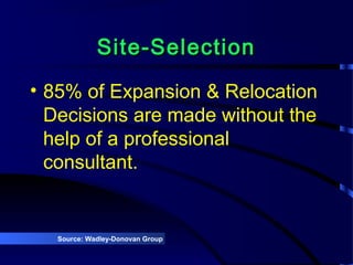 Site-SelectionSite-Selection
• 85% of Expansion & Relocation
Decisions are made without the
help of a professional
consultant.
Source: Wadley-Donovan Group
 