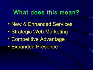 What does this mean?What does this mean?
• New & Enhanced Services
• Strategic Web Marketing
• Competitive Advantage
• Expanded Presence
 
