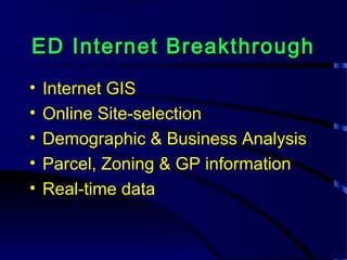 ED Internet BreakthroughED Internet Breakthrough
• Internet GIS
• Online Site-selection
• Demographic & Business Analysis
• Parcel, Zoning & GP information
• Real-time data
 